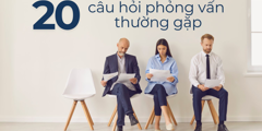 TOP 20 câu hỏi phỏng vấn thường gặp nhất và cách trả lời