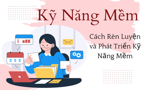 Kỹ năng mềm là gì? Cách rèn luyện và phát triển kỹ năng mềm