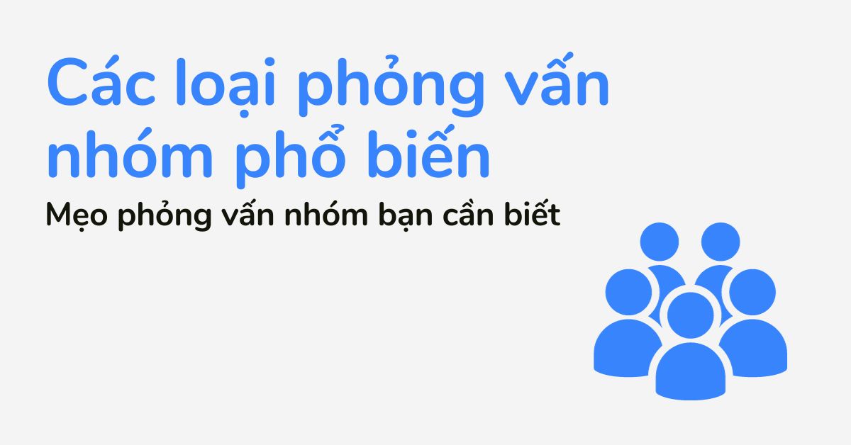 Các loại phỏng vấn nhóm phổ biến tại Việt Nam