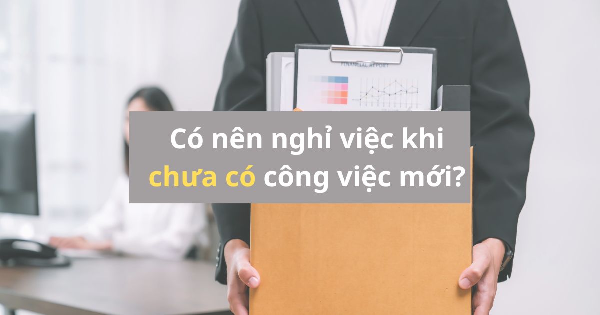 Có nên Nghỉ việc khi chưa có công việc mới? Lợi và Hại